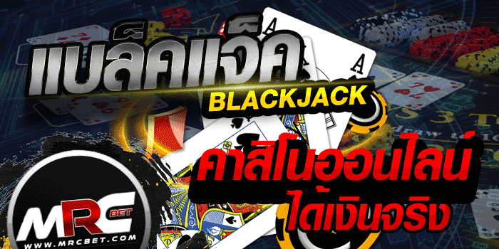 แบล็คแจ็ค BLACKJACK เดิมพันออนไลน์ได้เงินจริง