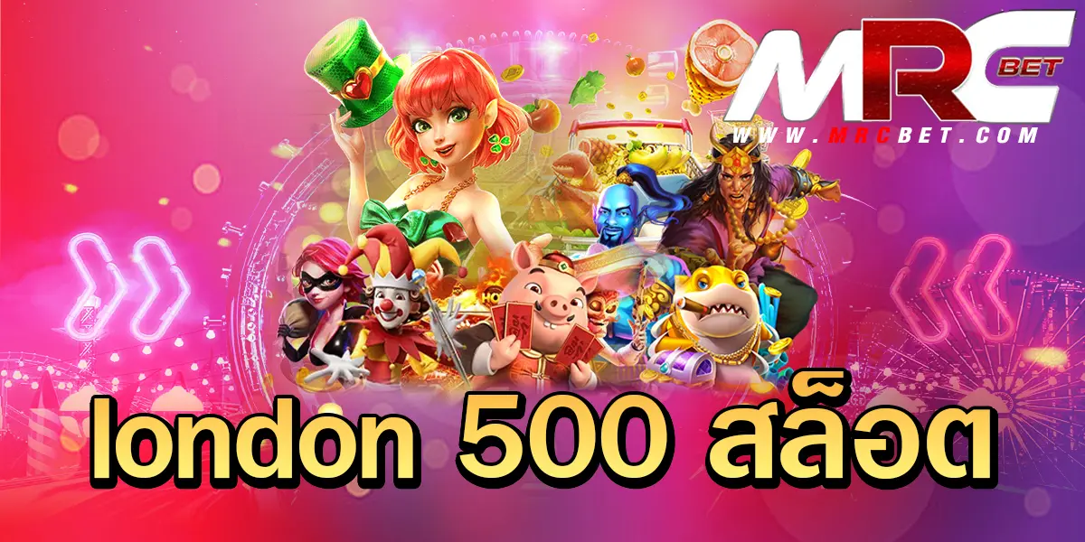 london 500 สล็อต เว็บตรง ส่งตรงเกมเด็ดข้ามทวีป บริการครบครัน